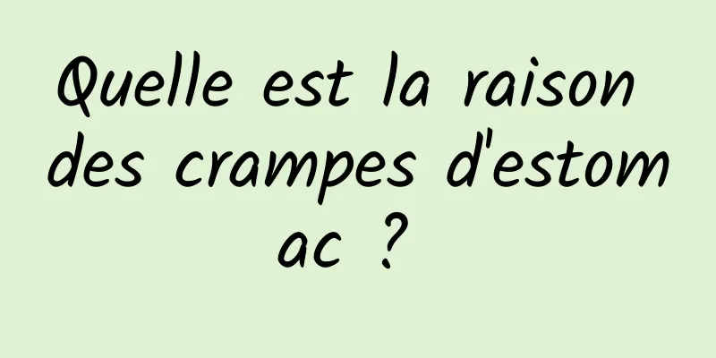 Quelle est la raison des crampes d'estomac ? 