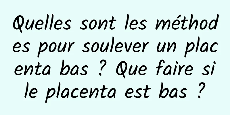 Quelles sont les méthodes pour soulever un placenta bas ? Que faire si le placenta est bas ? 