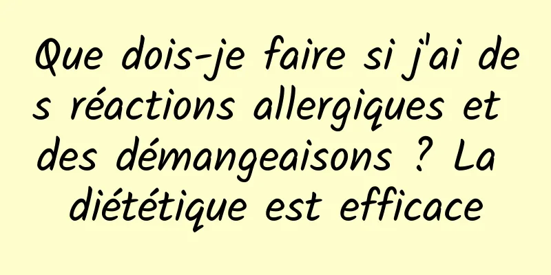 Que dois-je faire si j'ai des réactions allergiques et des démangeaisons ? La diététique est efficace