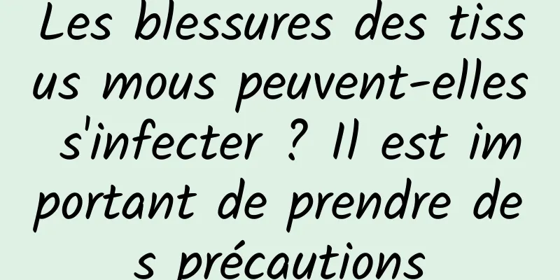 Les blessures des tissus mous peuvent-elles s'infecter ? Il est important de prendre des précautions