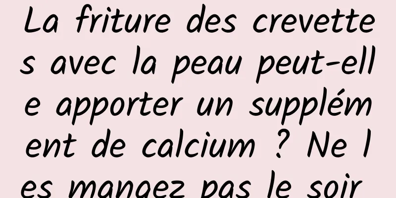 La friture des crevettes avec la peau peut-elle apporter un supplément de calcium ? Ne les mangez pas le soir 