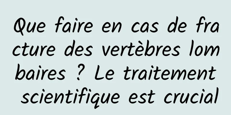 Que faire en cas de fracture des vertèbres lombaires ? Le traitement scientifique est crucial