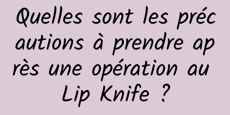 Quelles sont les précautions à prendre après une opération au Lip Knife ?