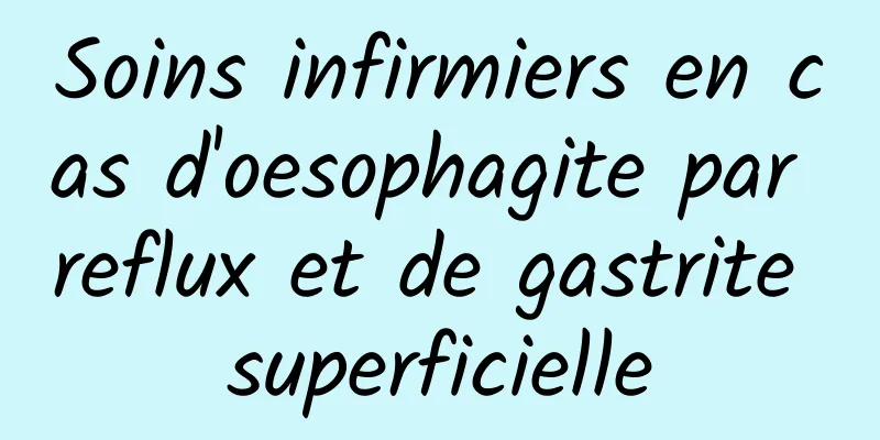 Soins infirmiers en cas d'oesophagite par reflux et de gastrite superficielle