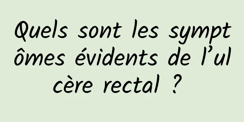 Quels sont les symptômes évidents de l’ulcère rectal ? 