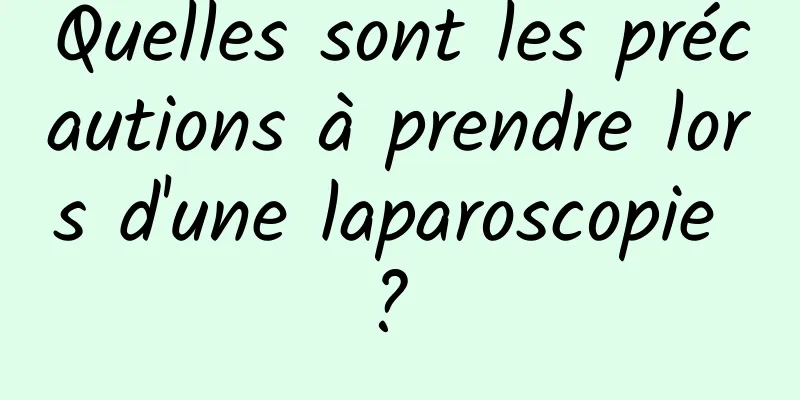 Quelles sont les précautions à prendre lors d'une laparoscopie ? 