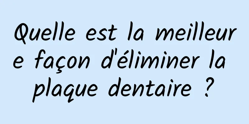 Quelle est la meilleure façon d'éliminer la plaque dentaire ?