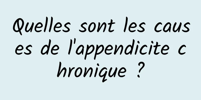 Quelles sont les causes de l'appendicite chronique ?