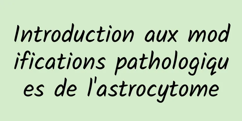 Introduction aux modifications pathologiques de l'astrocytome