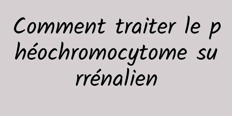 Comment traiter le phéochromocytome surrénalien