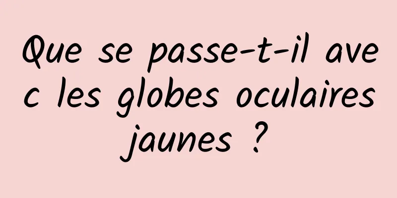 Que se passe-t-il avec les globes oculaires jaunes ? 