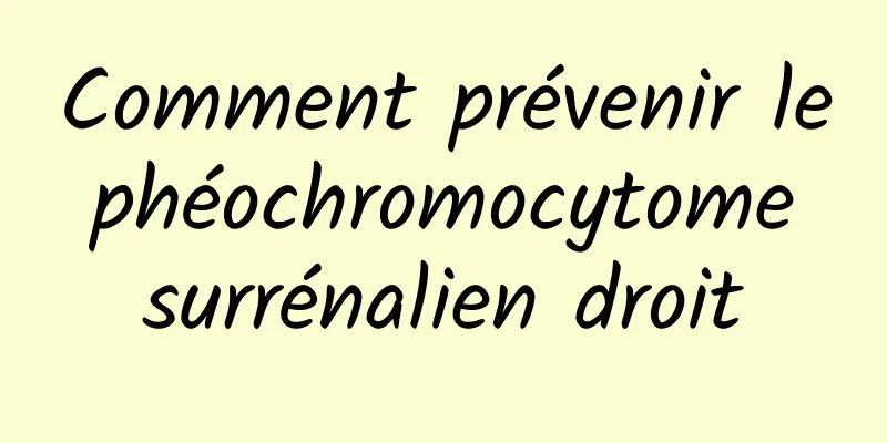 Comment prévenir le phéochromocytome surrénalien droit