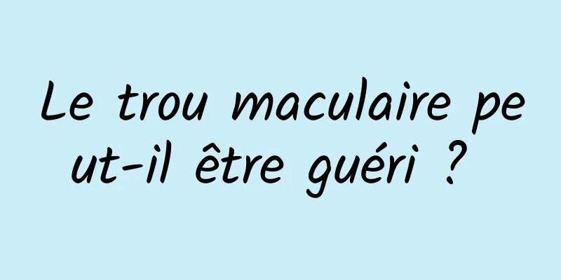 Le trou maculaire peut-il être guéri ? 