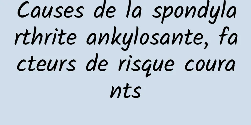 Causes de la spondylarthrite ankylosante, facteurs de risque courants