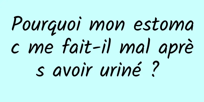 Pourquoi mon estomac me fait-il mal après avoir uriné ? 