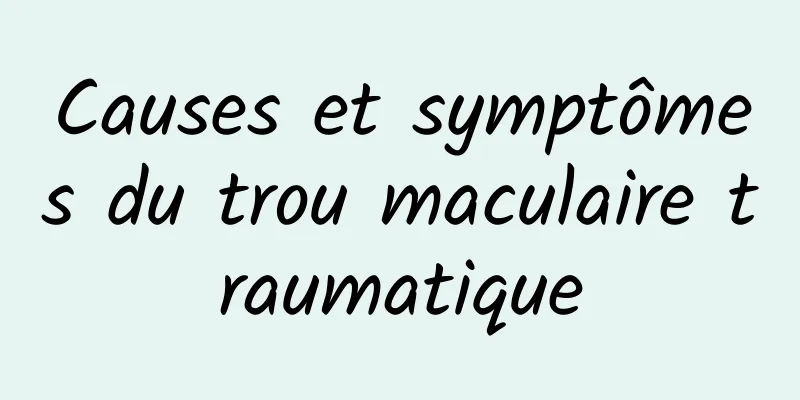 Causes et symptômes du trou maculaire traumatique