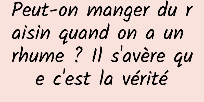 Peut-on manger du raisin quand on a un rhume ? Il s'avère que c'est la vérité