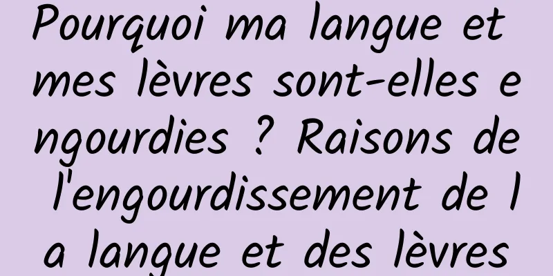 Pourquoi ma langue et mes lèvres sont-elles engourdies ? Raisons de l'engourdissement de la langue et des lèvres