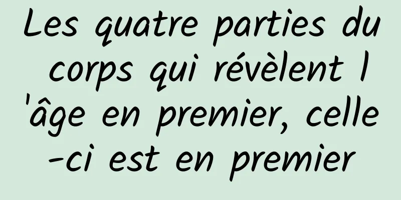 Les quatre parties du corps qui révèlent l'âge en premier, celle-ci est en premier