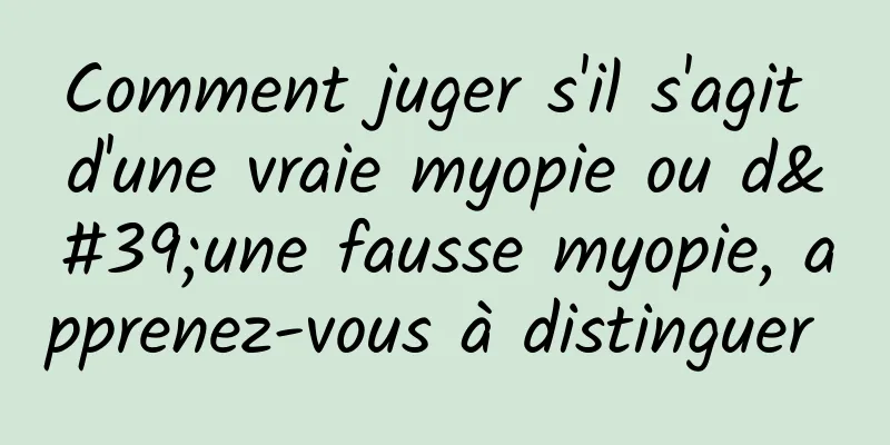 Comment juger s'il s'agit d'une vraie myopie ou d'une fausse myopie, apprenez-vous à distinguer 