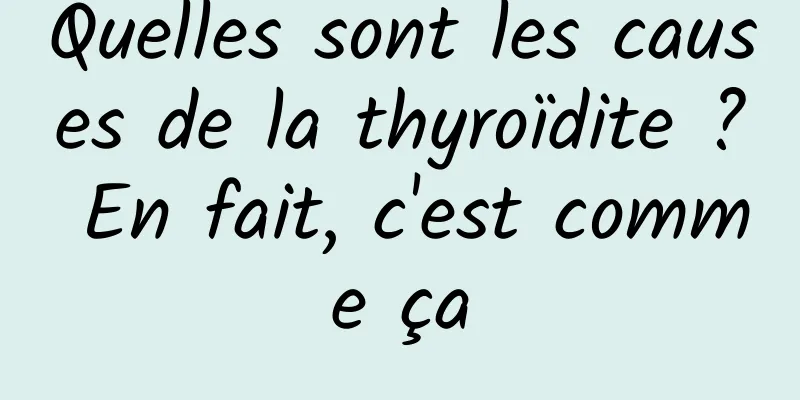 Quelles sont les causes de la thyroïdite ? En fait, c'est comme ça