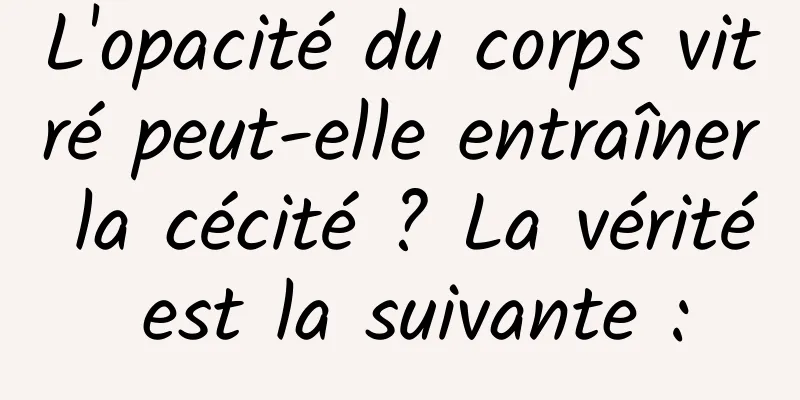 L'opacité du corps vitré peut-elle entraîner la cécité ? La vérité est la suivante :