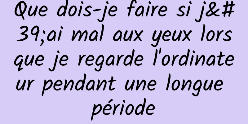 Que dois-je faire si j'ai mal aux yeux lorsque je regarde l'ordinateur pendant une longue période