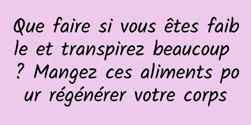 Que faire si vous êtes faible et transpirez beaucoup ? Mangez ces aliments pour régénérer votre corps