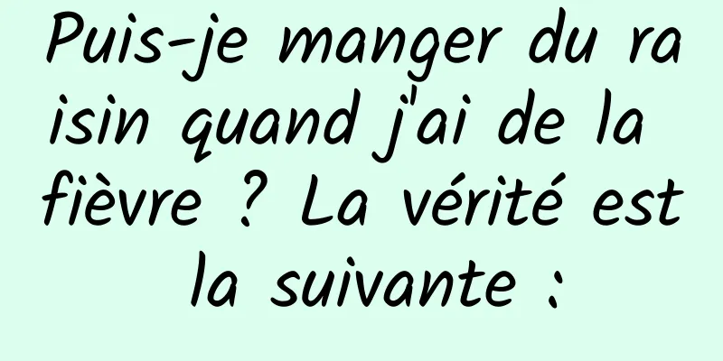 Puis-je manger du raisin quand j'ai de la fièvre ? La vérité est la suivante :