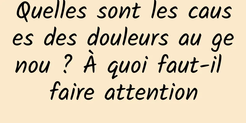 Quelles sont les causes des douleurs au genou ? À quoi faut-il faire attention