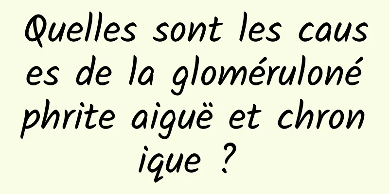 Quelles sont les causes de la glomérulonéphrite aiguë et chronique ? 