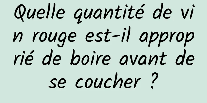 Quelle quantité de vin rouge est-il approprié de boire avant de se coucher ? 