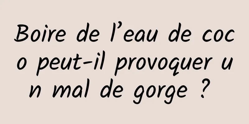 Boire de l’eau de coco peut-il provoquer un mal de gorge ? 