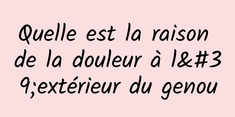 Quelle est la raison de la douleur à l'extérieur du genou