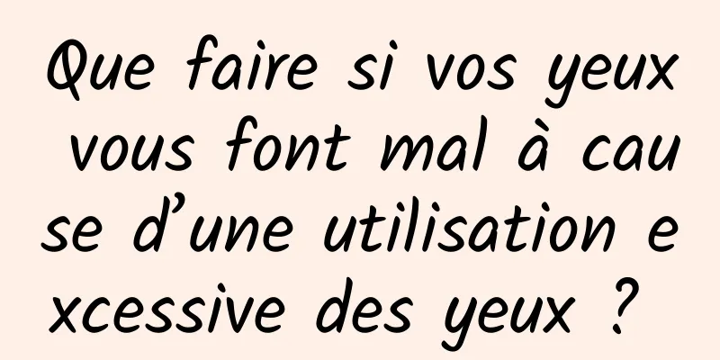 Que faire si vos yeux vous font mal à cause d’une utilisation excessive des yeux ? 