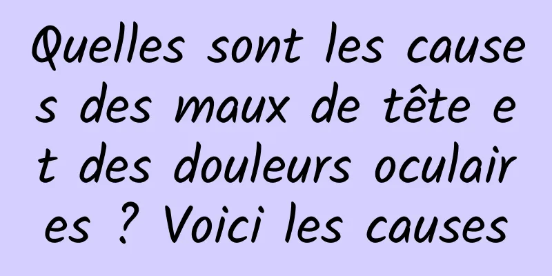 Quelles sont les causes des maux de tête et des douleurs oculaires ? Voici les causes