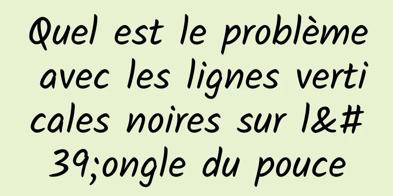 Quel est le problème avec les lignes verticales noires sur l'ongle du pouce