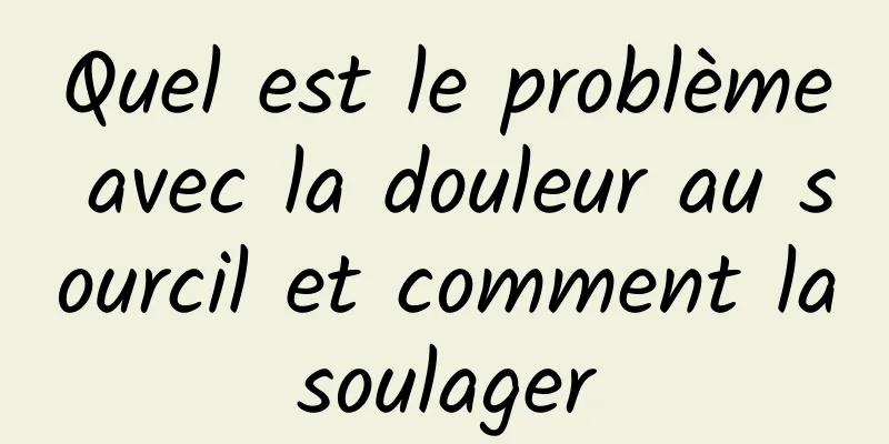 Quel est le problème avec la douleur au sourcil et comment la soulager 