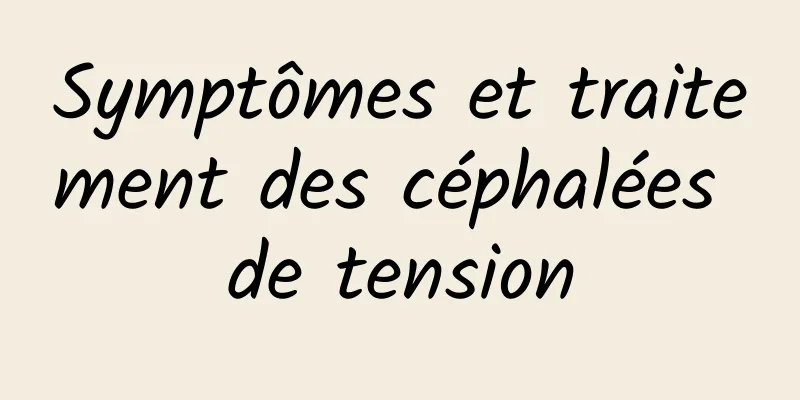 Symptômes et traitement des céphalées de tension