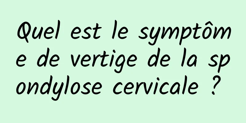 Quel est le symptôme de vertige de la spondylose cervicale ? 