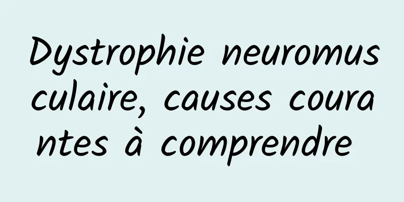 Dystrophie neuromusculaire, causes courantes à comprendre 