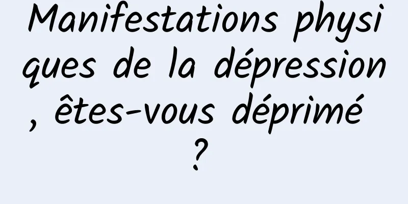 Manifestations physiques de la dépression, êtes-vous déprimé ? 