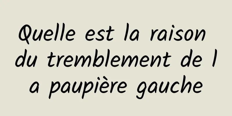 Quelle est la raison du tremblement de la paupière gauche