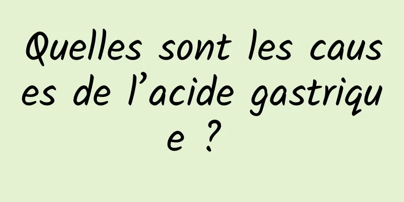 Quelles sont les causes de l’acide gastrique ? 