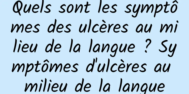 Quels sont les symptômes des ulcères au milieu de la langue ? Symptômes d'ulcères au milieu de la langue