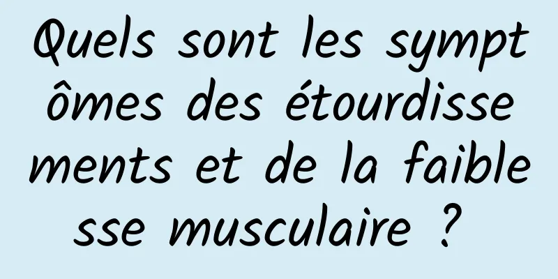 Quels sont les symptômes des étourdissements et de la faiblesse musculaire ? 