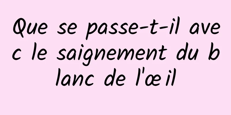 Que se passe-t-il avec le saignement du blanc de l'œil