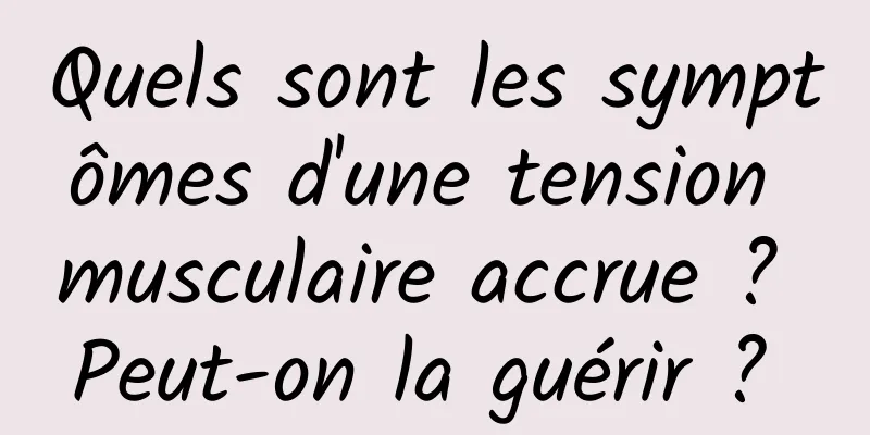 Quels sont les symptômes d'une tension musculaire accrue ? Peut-on la guérir ? 