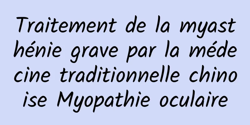 Traitement de la myasthénie grave par la médecine traditionnelle chinoise Myopathie oculaire