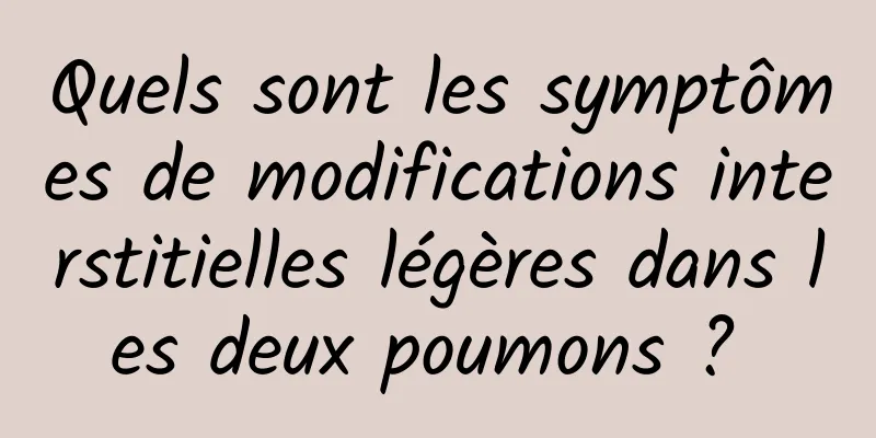 Quels sont les symptômes de modifications interstitielles légères dans les deux poumons ? 